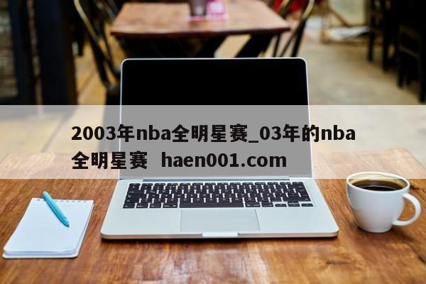 2003年nba全明星赛_03年的nba全明星赛  haen001.com