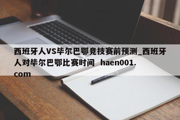西班牙人VS毕尔巴鄂竞技赛前预测_西班牙人对毕尔巴鄂比赛时间  haen001.com