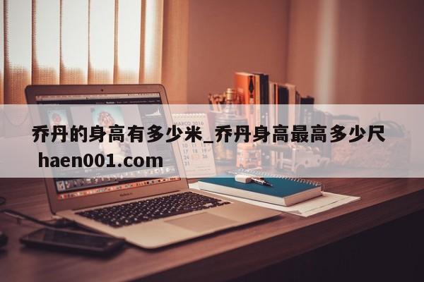 乔丹的身高有多少米_乔丹身高最高多少尺  haen001.com