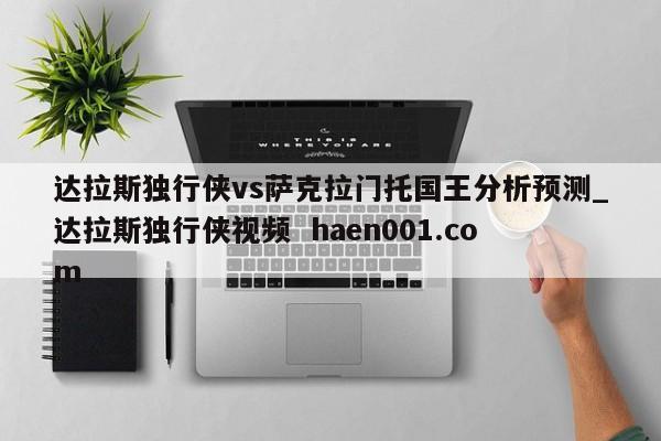 达拉斯独行侠vs萨克拉门托国王分析预测_达拉斯独行侠视频  haen001.com