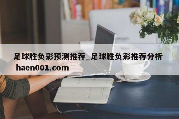 足球胜负彩预测推荐_足球胜负彩推荐分析  haen001.com