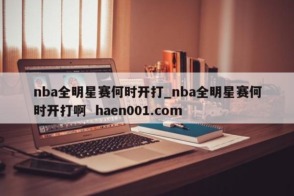 nba全明星赛何时开打_nba全明星赛何时开打啊  haen001.com