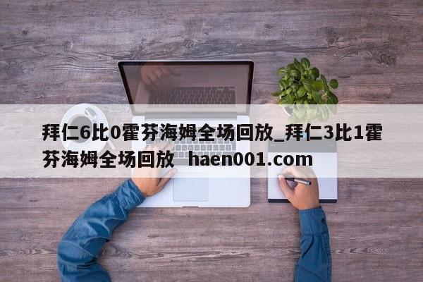 拜仁6比0霍芬海姆全场回放_拜仁3比1霍芬海姆全场回放  haen001.com