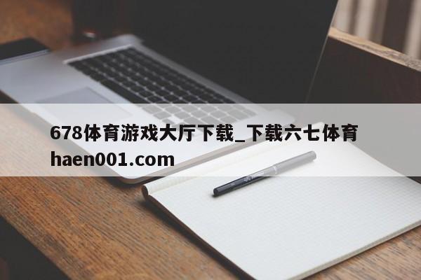 678体育游戏大厅下载_下载六七体育  haen001.com