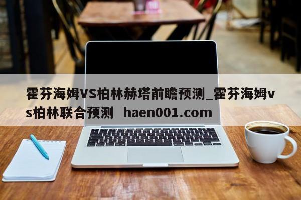 霍芬海姆VS柏林赫塔前瞻预测_霍芬海姆vs柏林联合预测  haen001.com