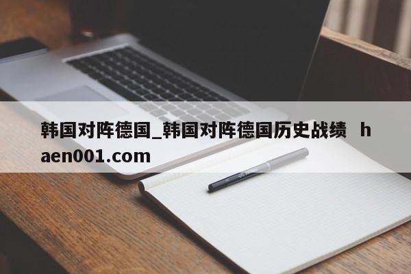 韩国对阵德国_韩国对阵德国历史战绩  haen001.com