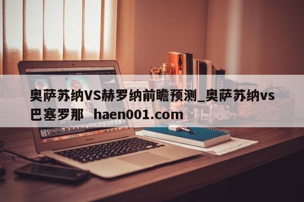 奥萨苏纳VS赫罗纳前瞻预测_奥萨苏纳vs巴塞罗那  haen001.com