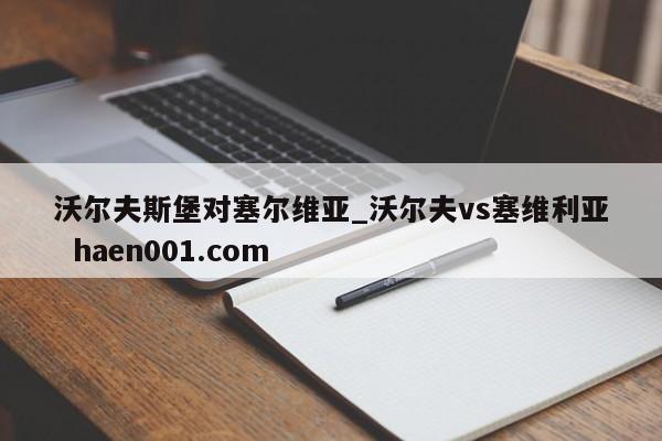 沃尔夫斯堡对塞尔维亚_沃尔夫vs塞维利亚  haen001.com