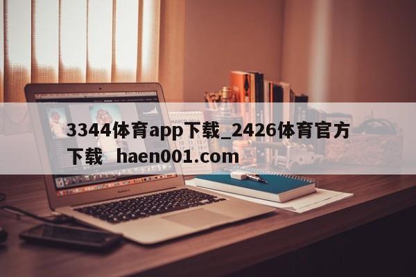 3344体育app下载_2426体育官方下载 haen001.com