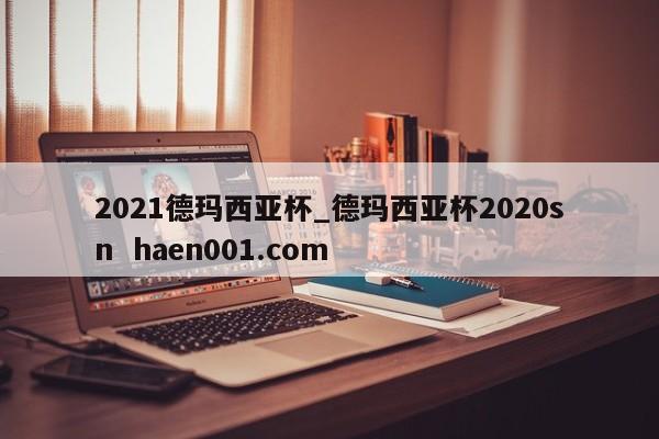 2021德玛西亚杯_德玛西亚杯2020sn haen001.com