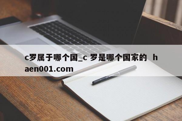 c罗属于哪个国_c 罗是哪个国家的  haen001.com
