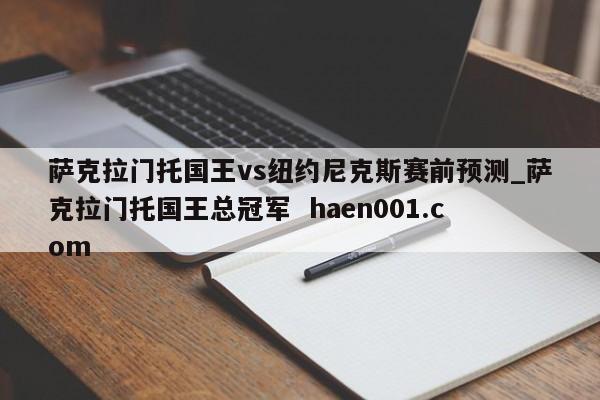 萨克拉门托国王vs纽约尼克斯赛前预测_萨克拉门托国王总冠军  haen001.com