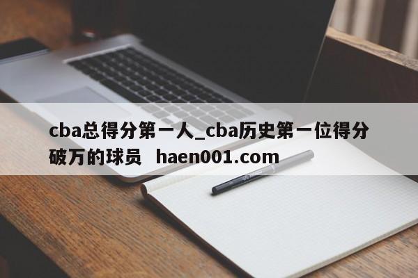 cba总得分第一人_cba历史第一位得分破万的球员  haen001.com