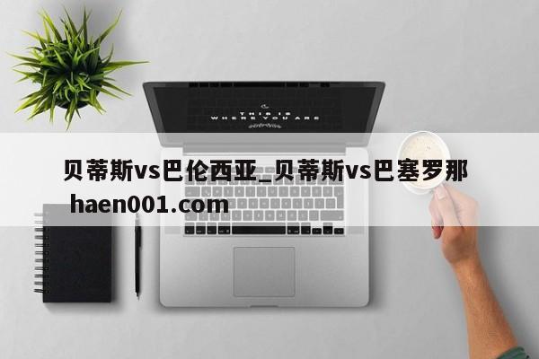 贝蒂斯vs巴伦西亚_贝蒂斯vs巴塞罗那 haen001.com
