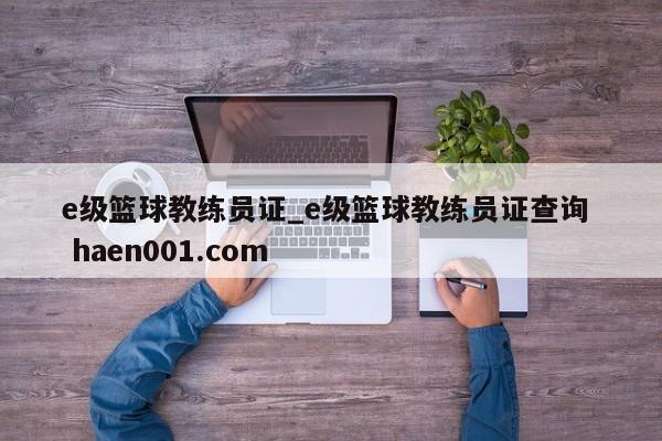 e级篮球教练员证_e级篮球教练员证查询 haen001.com