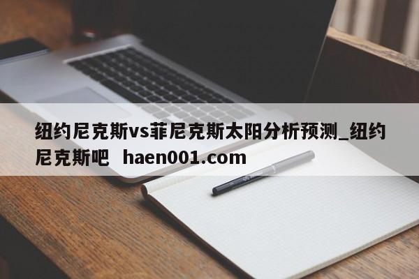 纽约尼克斯vs菲尼克斯太阳分析预测_纽约尼克斯吧 haen001.com