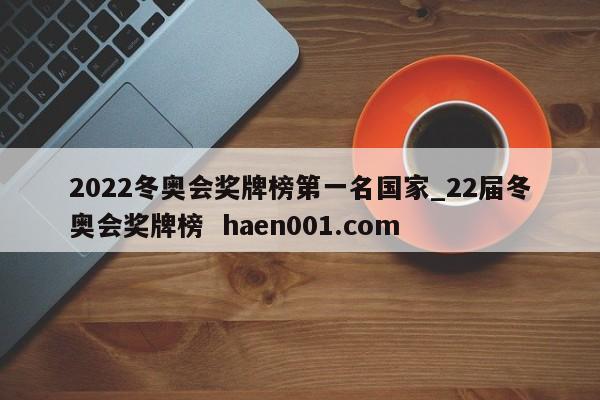 2022冬奥会奖牌榜第一名国家_22届冬奥会奖牌榜 haen001.com