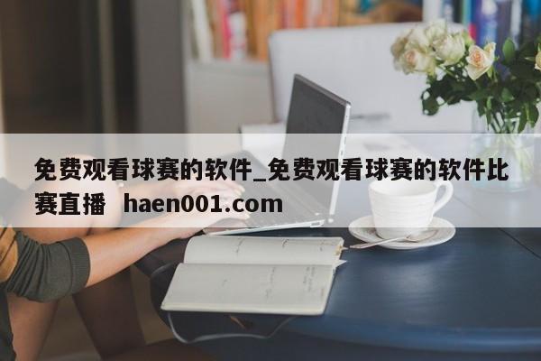 免费观看球赛的软件_免费观看球赛的软件比赛直播 haen001.com