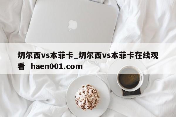 切尔西vs本菲卡_切尔西vs本菲卡在线观看 haen001.com