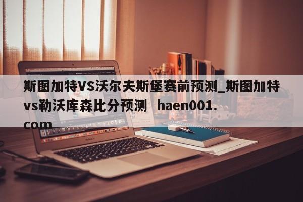 斯图加特VS沃尔夫斯堡赛前预测_斯图加特vs勒沃库森比分预测 haen001.com