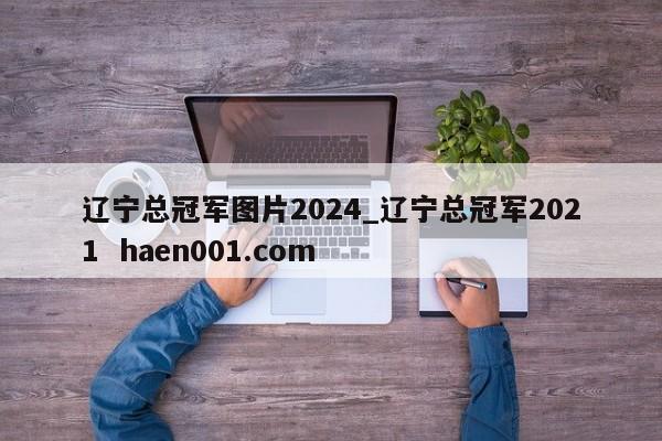 辽宁总冠军图片2024_辽宁总冠军2021  haen001.com
