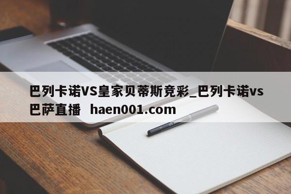 巴列卡诺VS皇家贝蒂斯竞彩_巴列卡诺vs巴萨直播  haen001.com