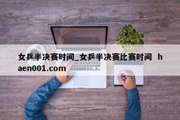 女乒半决赛时间_女乒半决赛比赛时间  haen001.com