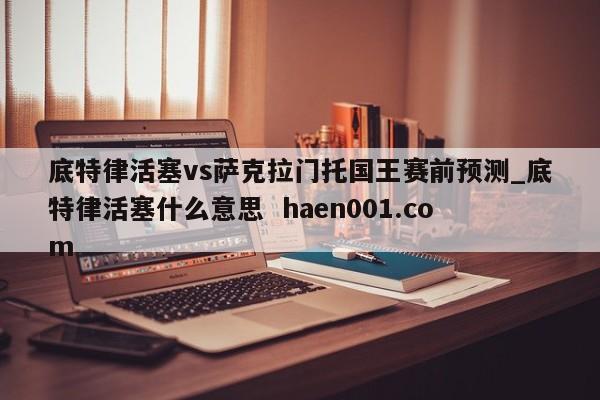 底特律活塞vs萨克拉门托国王赛前预测_底特律活塞什么意思  haen001.com