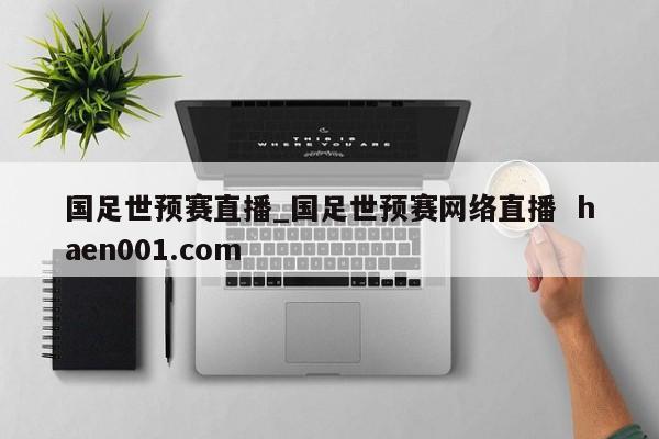 国足世预赛直播_国足世预赛网络直播  haen001.com