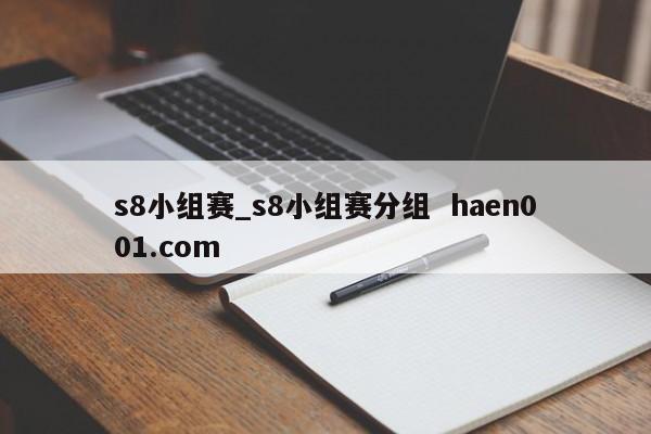 s8小组赛_s8小组赛分组  haen001.com