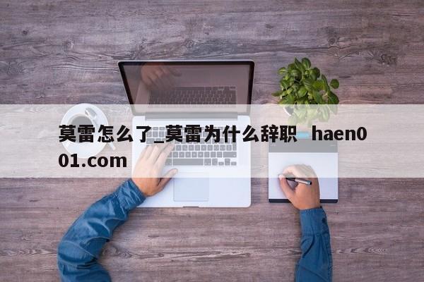 莫雷怎么了_莫雷为什么辞职  haen001.com