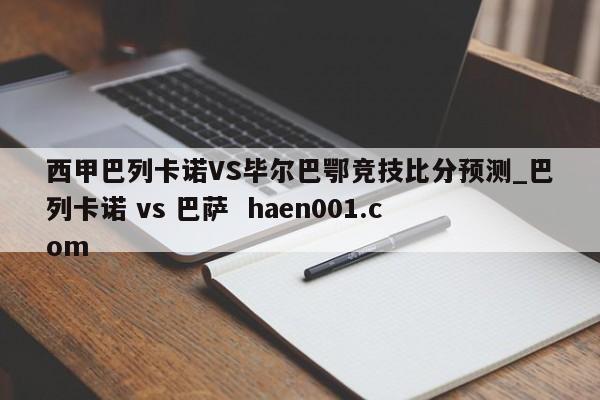 西甲巴列卡诺VS毕尔巴鄂竞技比分预测_巴列卡诺 vs 巴萨 haen001.com