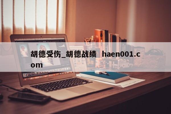 胡德受伤_胡德战绩 haen001.com
