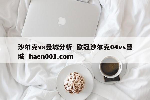沙尔克vs曼城分析_欧冠沙尔克04vs曼城 haen001.com